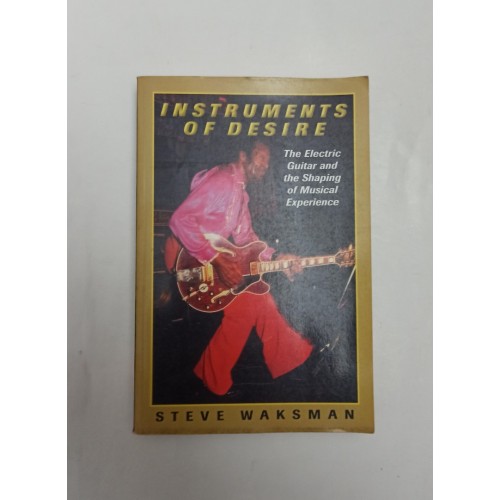 Instruments of Desire - The Electric Guitar and the Shaping of Musical Experience