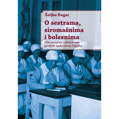 O sestrama, siromašnima i bolesnima - Slike socijalne i zdravstvene povijesti međuratnog Zagreba
