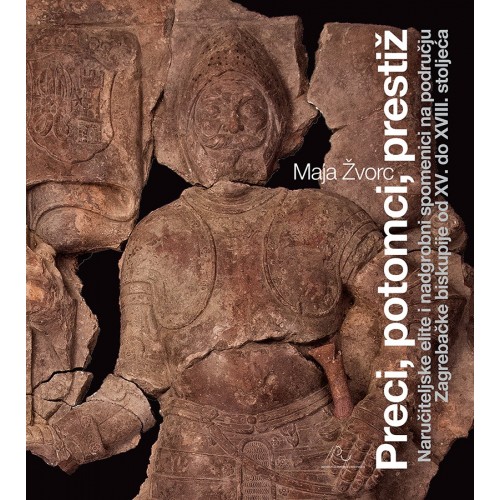 Preci, potomci, prestiž - Naručiteljske elite i nadgrobni spomenici na području Zagrebačke biskupije od XV. do XVIII. stoljeća Preci, potomci, prestiž - Naručiteljske elite i nadgrobni spomenici na području Zagrebačke biskupije od XV. do XVIII. stoljeća