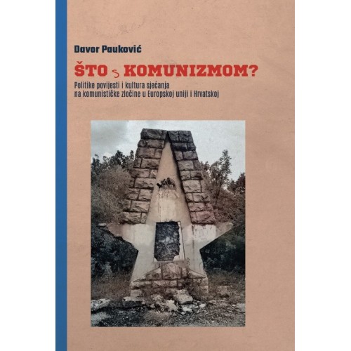 Što s komunizmom? - Politike povijesti i kultura sjećanja na komunističke zločine u Europskoj uniji i Hrvatskoj Što s komunizmom? - Politike povijesti i kultura sjećanja na komunističke zločine u Europskoj uniji i Hrvatskoj
