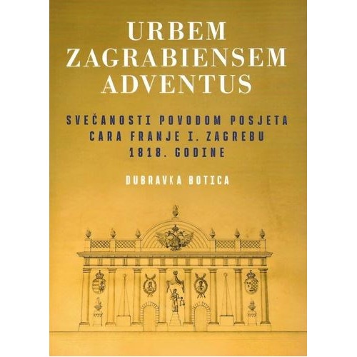 Urbem Zagrabiensem Adventus - Svečanosti povodom posjeta cara Franje I. Zagrebu 1818. godine