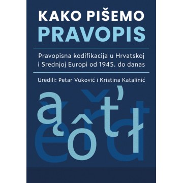 Kako pišemo pravopis - Pravopisna kodifikacija u Hrvatskoj i Srednjoj Europi od 1945. do danas