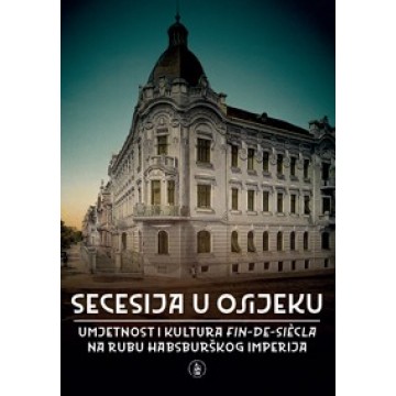 Secesija u Osijeku - Umjetnost i kultura fin-de-sièclea na rubu Habsburškog imperija